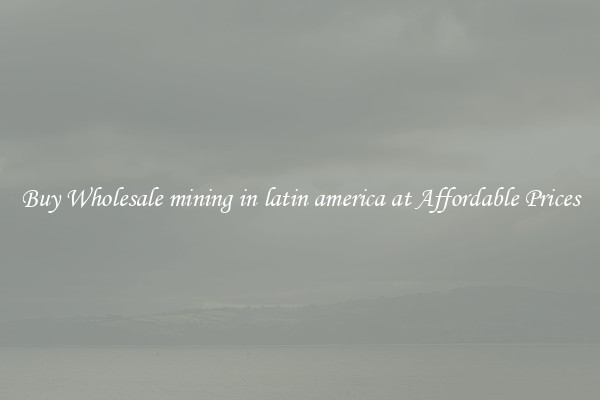 Buy Wholesale mining in latin america at Affordable Prices