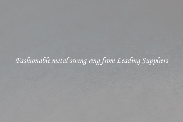 Fashionable metal swing ring from Leading Suppliers