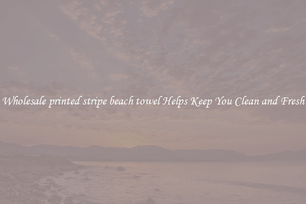 Wholesale printed stripe beach towel Helps Keep You Clean and Fresh