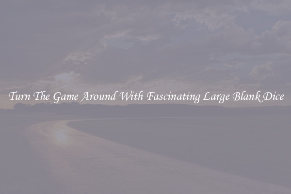 Turn The Game Around With Fascinating Large Blank Dice