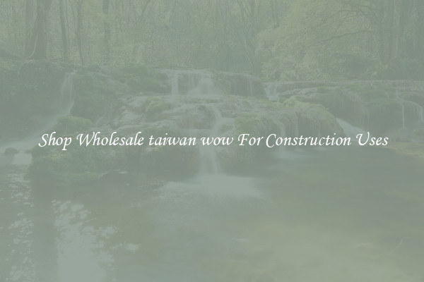 Shop Wholesale taiwan wow For Construction Uses