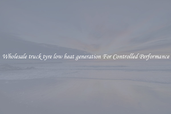 Wholesale truck tyre low heat generation For Controlled Performance