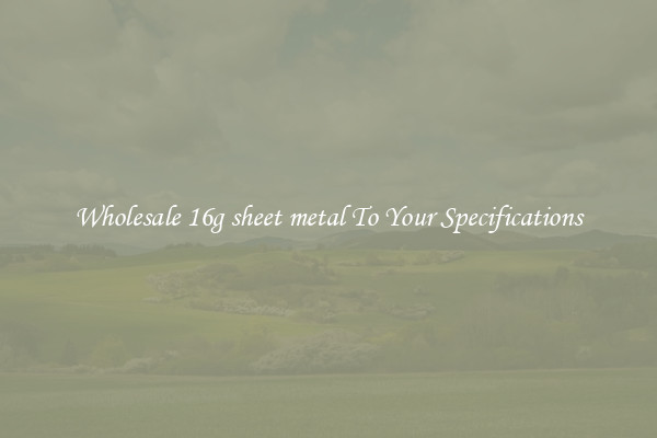 Wholesale 16g sheet metal To Your Specifications
