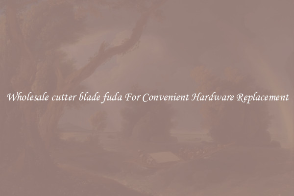 Wholesale cutter blade fuda For Convenient Hardware Replacement