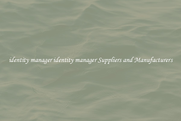 identity manager identity manager Suppliers and Manufacturers