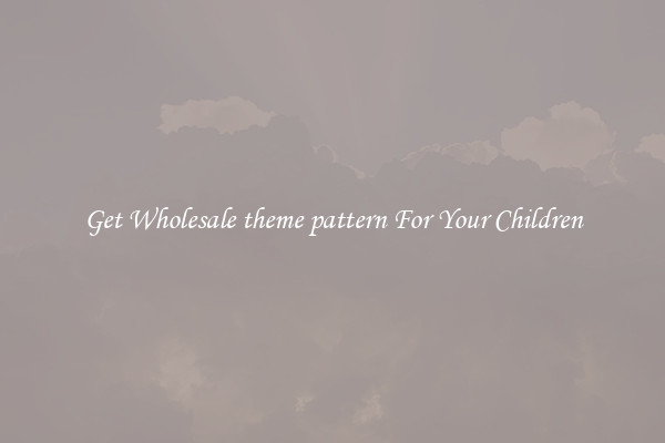 Get Wholesale theme pattern For Your Children