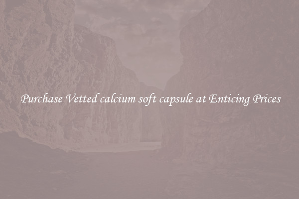 Purchase Vetted calcium soft capsule at Enticing Prices
