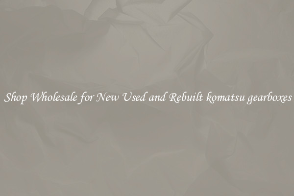 Shop Wholesale for New Used and Rebuilt komatsu gearboxes