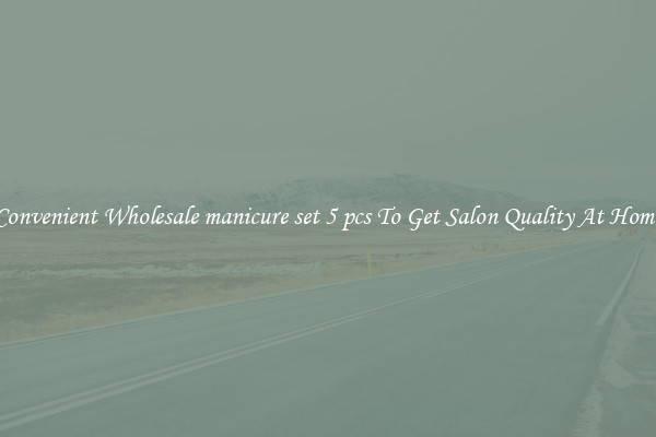 Convenient Wholesale manicure set 5 pcs To Get Salon Quality At Home