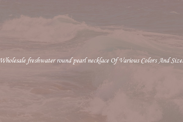 Wholesale freshwater round pearl necklace Of Various Colors And Sizes