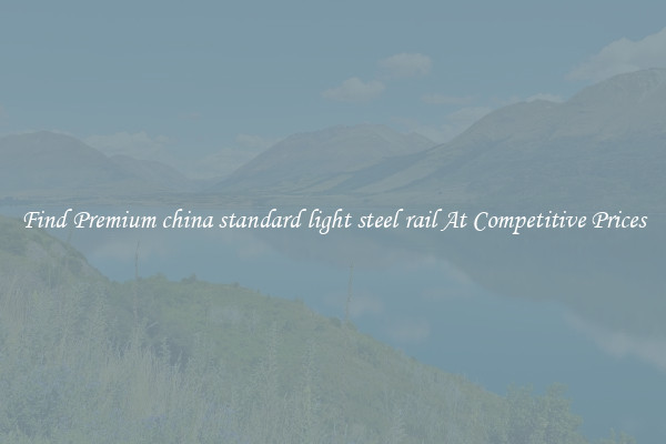 Find Premium china standard light steel rail At Competitive Prices