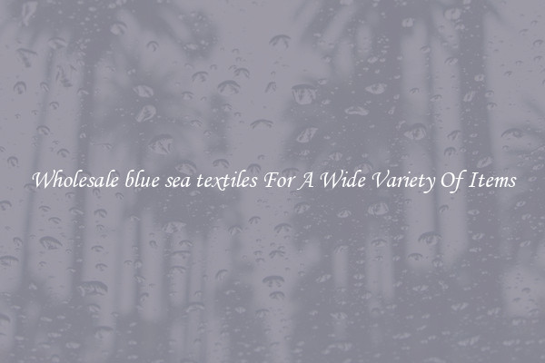 Wholesale blue sea textiles For A Wide Variety Of Items