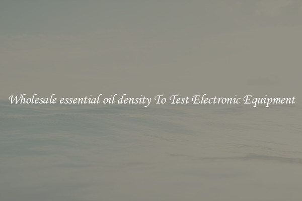 Wholesale essential oil density To Test Electronic Equipment