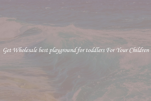 Get Wholesale best playground for toddlers For Your Children