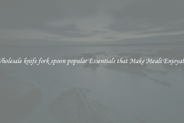 Wholesale knife fork spoon popular Essentials that Make Meals Enjoyable