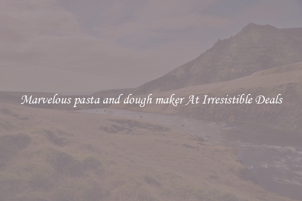 Marvelous pasta and dough maker At Irresistible Deals