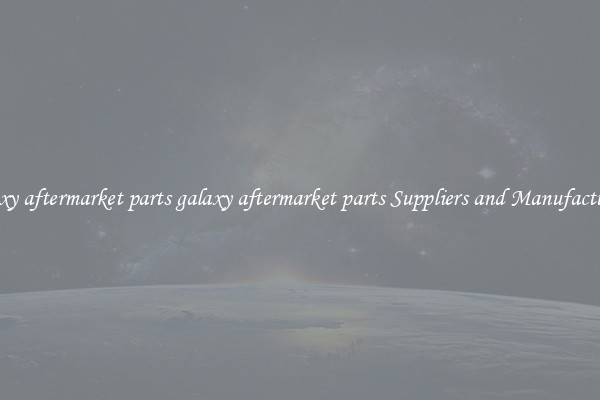 galaxy aftermarket parts galaxy aftermarket parts Suppliers and Manufacturers