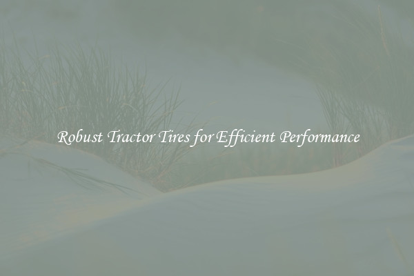 Robust Tractor Tires for Efficient Performance