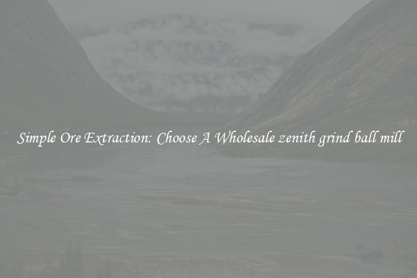Simple Ore Extraction: Choose A Wholesale zenith grind ball mill