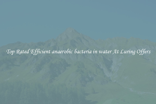 Top Rated Efficient anaerobic bacteria in water At Luring Offers