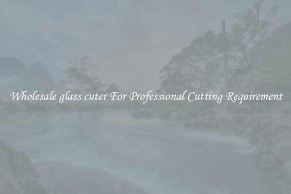 Wholesale glass cuter For Professional Cutting Requirement